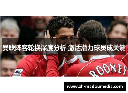 曼联阵容轮换深度分析 激活潜力球员成关键