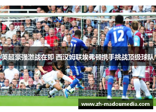 英超豪强激战在即 西汉姆联埃弗顿携手挑战顶级球队