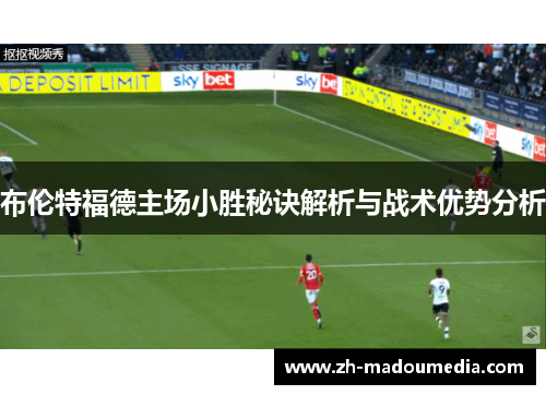 布伦特福德主场小胜秘诀解析与战术优势分析
