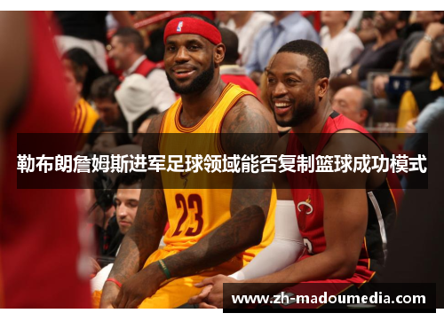 勒布朗詹姆斯进军足球领域能否复制篮球成功模式